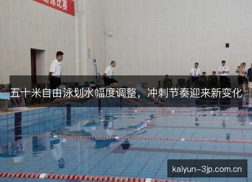 五十米自由泳划水幅度调整，冲刺节奏迎来新变化