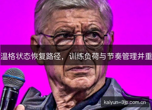 温格状态恢复路径，训练负荷与节奏管理并重