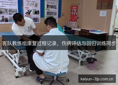 客队教练组康复过程记录,伤病评估与回归训练同步 客队教练组康复过程记录,伤病评估与回归训练同步